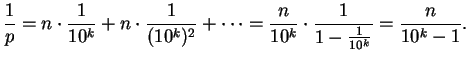 $\displaystyle \frac{1}{p}=n\cdot\frac{1}{10^{k}}+n\cdot\frac{1}{(10^{k})^{2}}+\cdots=
\frac{n}{10^{k}}\cdot\frac{1}{1-\frac{1}{10^{k}}}=\frac{n}{10^{k}-1}.
$